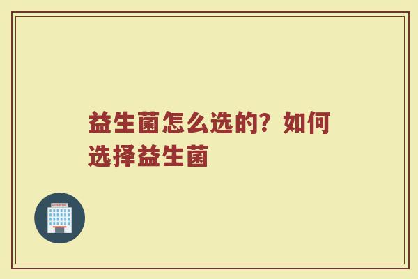 益生菌怎么选的？如何选择益生菌
