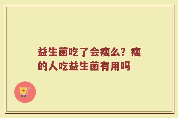 益生菌吃了会瘦么？瘦的人吃益生菌有用吗