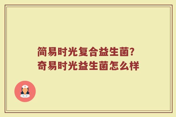 简易时光复合益生菌？奇易时光益生菌怎么样