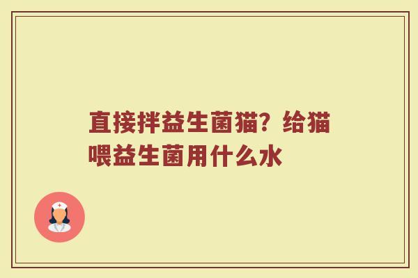 直接拌益生菌猫？给猫喂益生菌用什么水