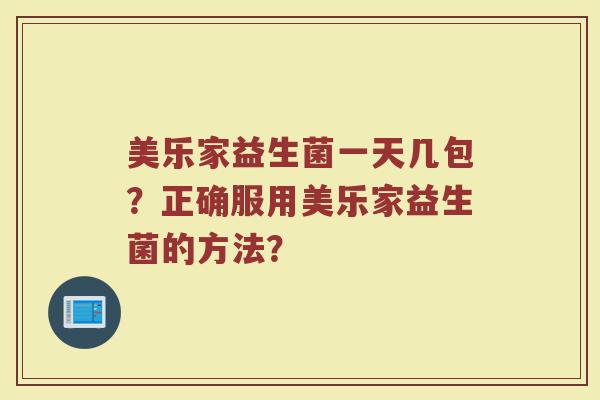 美乐家益生菌一天几包？正确服用美乐家益生菌的方法？