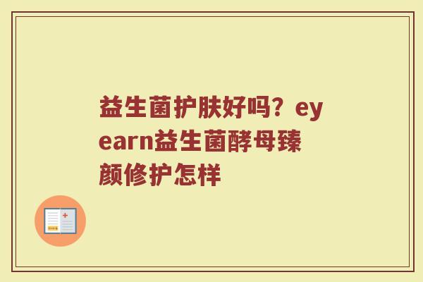 益生菌护肤好吗?eyearn益生菌酵母臻颜修护怎样 益生菌护肤好吗?eyearn益生菌酵母臻颜修护怎样