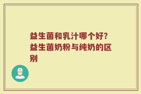 益生菌和乳汁哪个好？益生菌奶粉与纯奶的区别