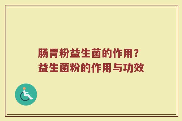 肠胃粉益生菌的作用？益生菌粉的作用与功效