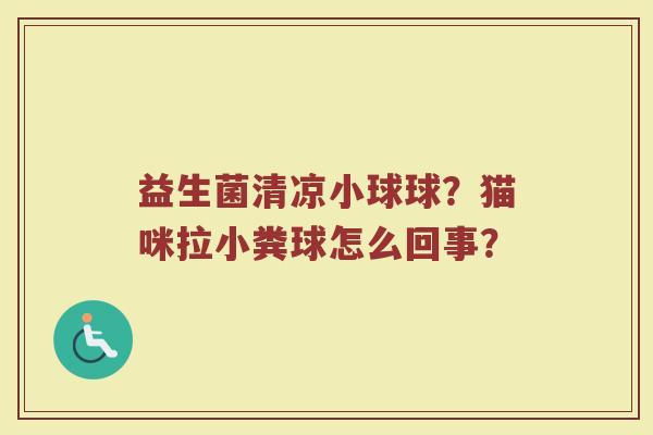 益生菌清凉小球球？猫咪拉小粪球怎么回事？