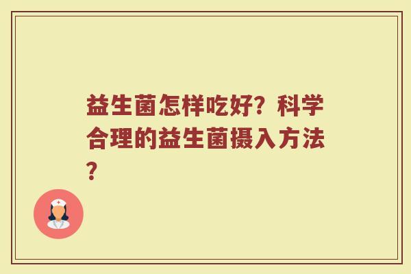 益生菌怎样吃好？科学合理的益生菌摄入方法？
