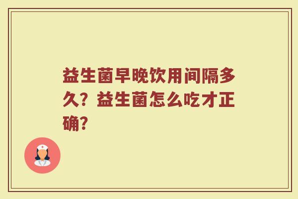 益生菌早晚饮用间隔多久？益生菌怎么吃才正确？