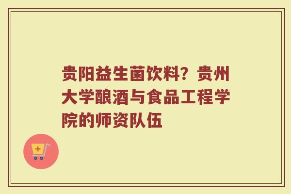 贵阳益生菌饮料？贵州大学酿酒与食品工程学院的师资队伍