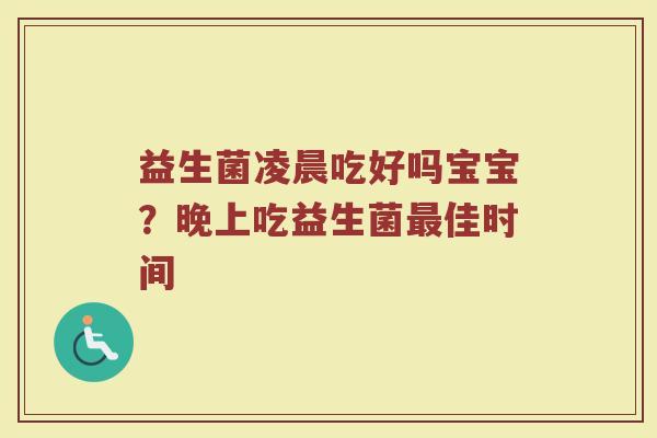 益生菌凌晨吃好吗宝宝？晚上吃益生菌最佳时间