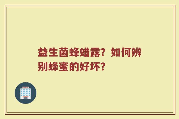 益生菌蜂蜡露？如何辨别蜂蜜的好坏？