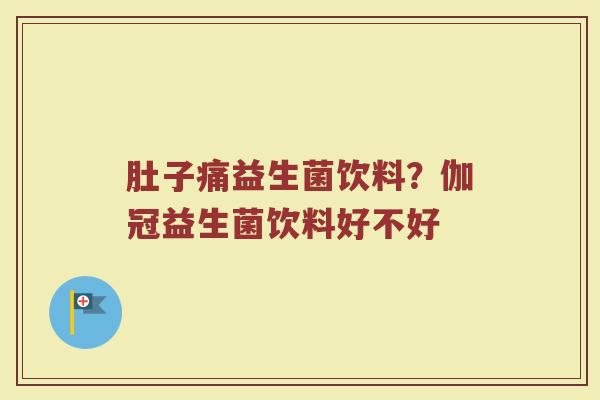 肚子痛益生菌饮料？伽冠益生菌饮料好不好