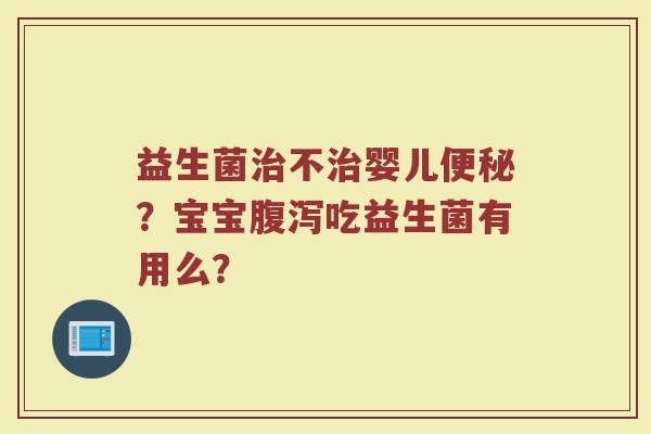 益生菌治不治婴儿便秘？宝宝腹泻吃益生菌有用么？