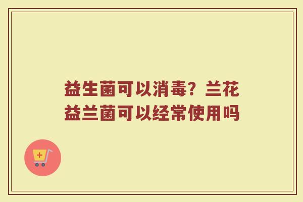 益生菌可以消毒？兰花益兰菌可以经常使用吗