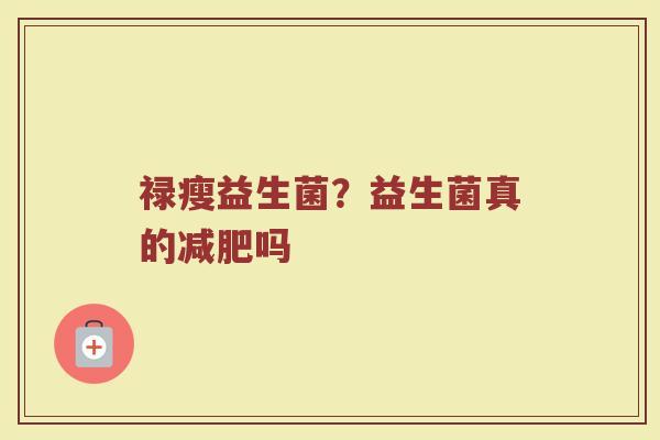 禄瘦益生菌？益生菌真的减肥吗