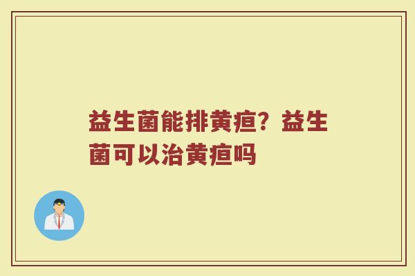 益生菌能排黄疸？益生菌可以治黄疸吗