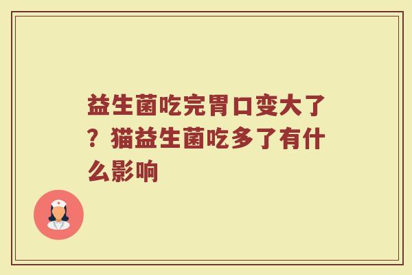 益生菌吃完胃口变大了？猫益生菌吃多了有什么影响