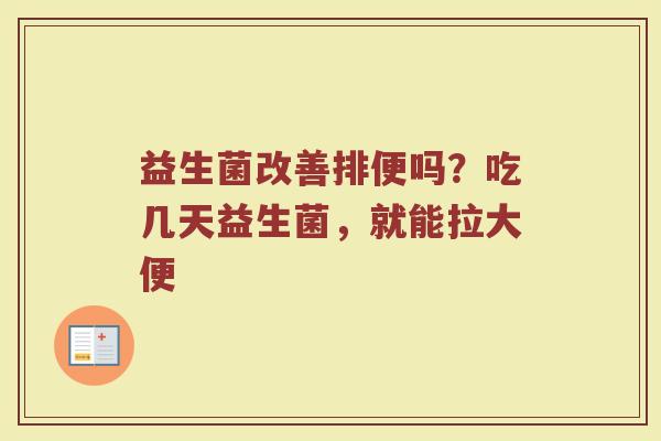 益生菌改善排便吗?吃几天益生菌,就能拉大便 益生菌改善排便吗?吃几天益生菌,就能拉大便