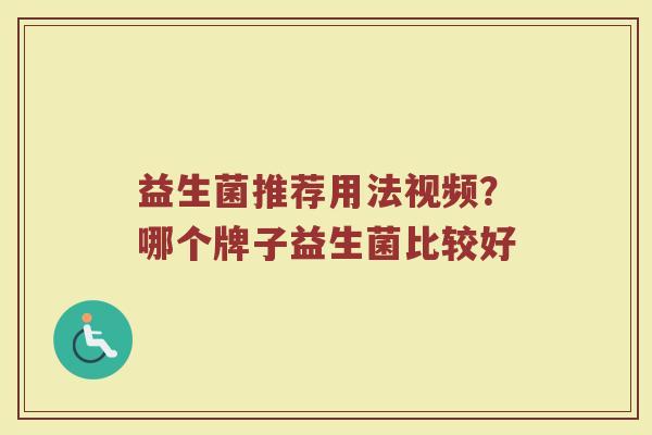 益生菌推荐用法视频？哪个牌子益生菌比较好