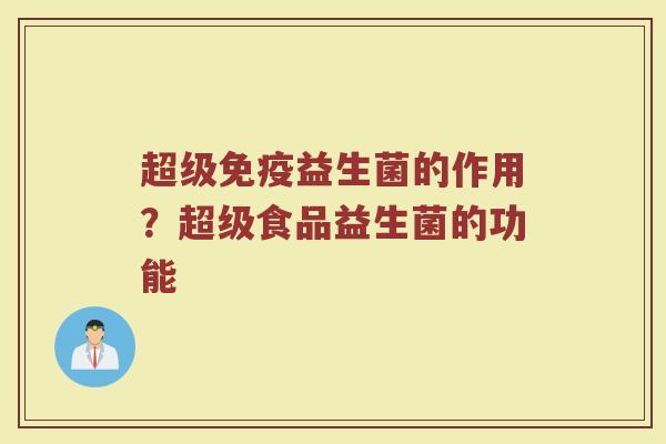超级益生菌的作用?超级食品益生菌的功能 超级益生菌的作用?超级食品益生菌的功能