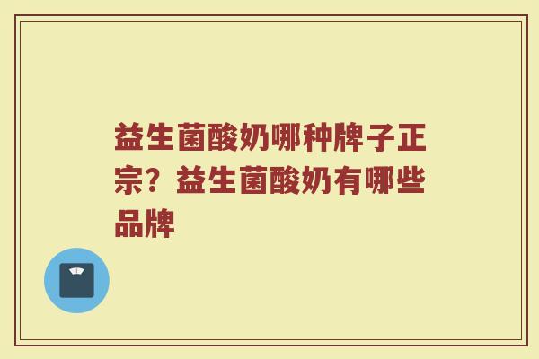 益生菌酸奶哪种牌子正宗？益生菌酸奶有哪些品牌