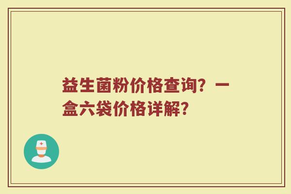 益生菌粉价格查询？一盒六袋价格详解？