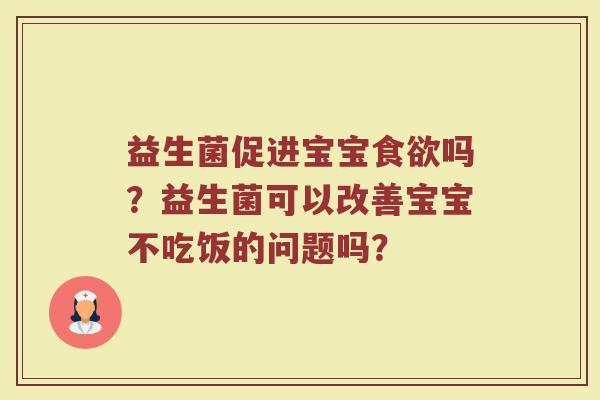 益生菌促进宝宝食欲吗？益生菌可以改善宝宝不吃饭的问题吗？