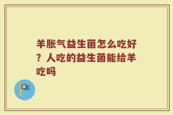 羊胀气益生菌怎么吃好？人吃的益生菌能给羊吃吗