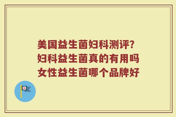 美国益生菌测评?益生菌真的有用吗女性益生菌哪个品牌好 美国益生菌测评?益生菌真的有用吗女性益生菌哪个品牌好