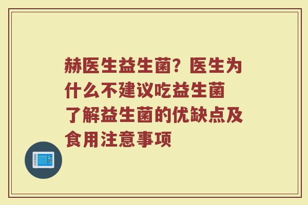 赫医生益生菌？医生为什么不建议吃益生菌 了解益生菌的优缺点及食用注意事项