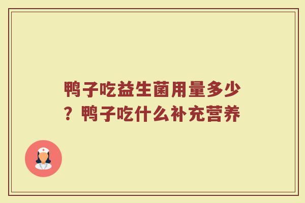 鸭子吃益生菌用量多少?鸭子吃什么补充营养 鸭子吃益生菌用量多少?鸭子吃什么补充营养