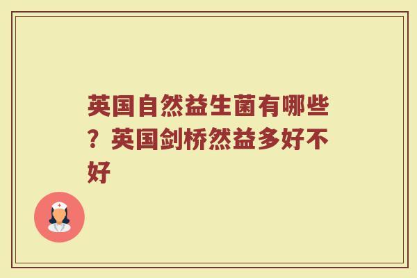 英国自然益生菌有哪些?英国剑桥然益多好不好 英国自然益生菌有哪些?英国剑桥然益多好不好