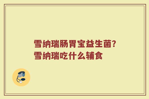 雪纳瑞肠胃宝益生菌？雪纳瑞吃什么辅食