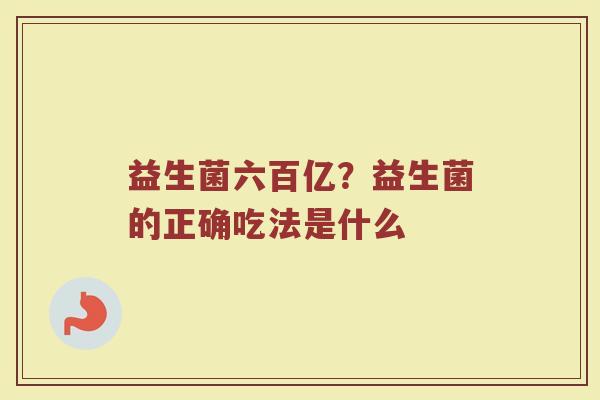 益生菌六百亿？益生菌的正确吃法是什么