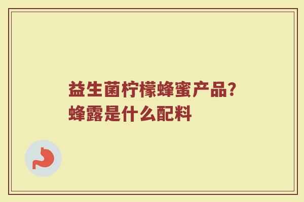 益生菌柠檬蜂蜜产品？蜂露是什么配料