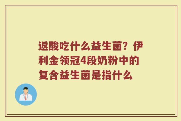返酸吃什么益生菌？伊利金领冠4段奶粉中的复合益生菌是指什么