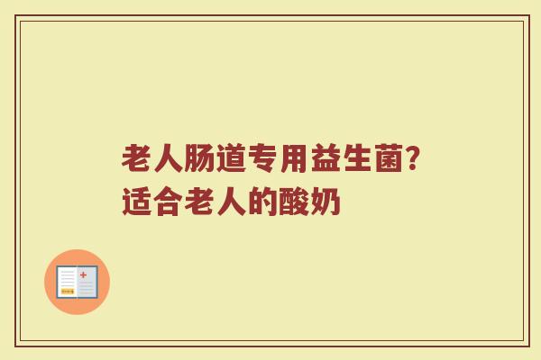 老人肠道专用益生菌？适合老人的酸奶
