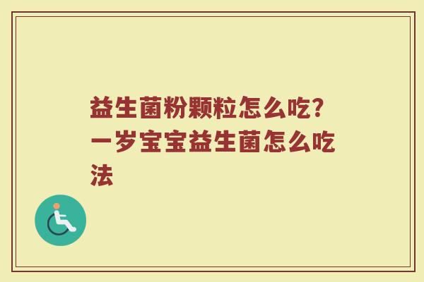 益生菌粉颗粒怎么吃？一岁宝宝益生菌怎么吃法