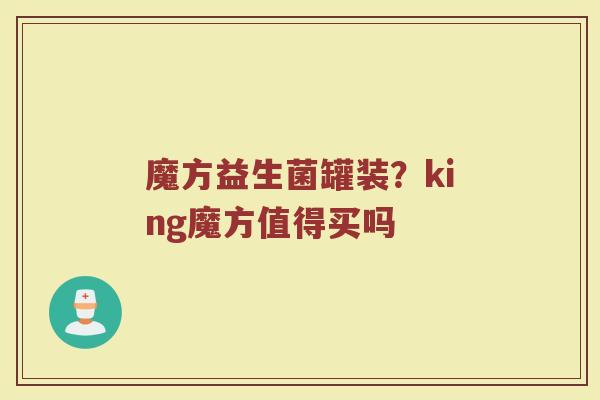 魔方益生菌罐装？king魔方值得买吗