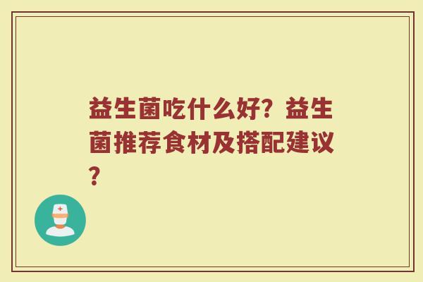 益生菌吃什么好？益生菌推荐食材及搭配建议？