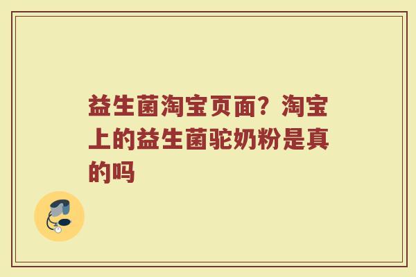 益生菌淘宝页面？淘宝上的益生菌驼奶粉是真的吗