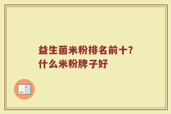 益生菌米粉排名前十？什么米粉牌子好