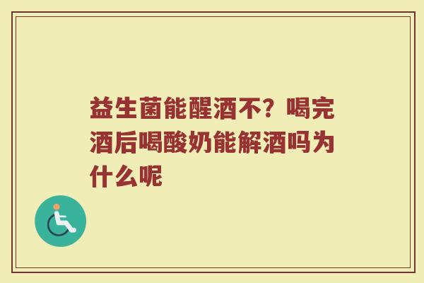 益生菌能醒酒不？喝完酒后喝酸奶能解酒吗为什么呢