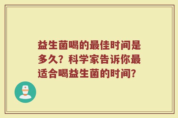 益生菌喝的最佳时间是多久？科学家告诉你最适合喝益生菌的时间？