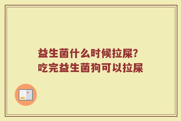益生菌什么时候拉屎？吃完益生菌狗可以拉屎