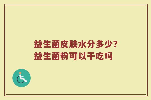 益生菌皮肤水分多少？益生菌粉可以干吃吗