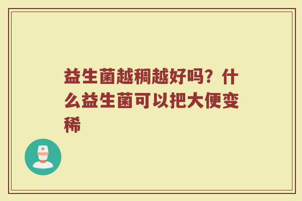 益生菌越稠越好吗？什么益生菌可以把大便变稀