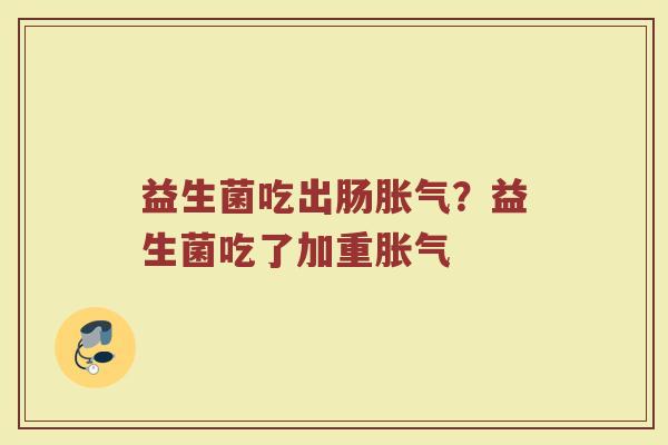 益生菌吃出肠胀气？益生菌吃了加重胀气
