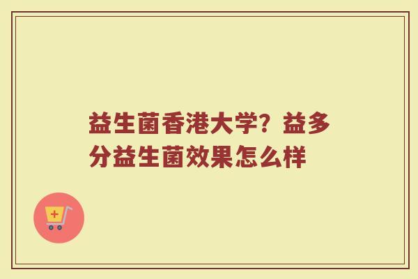 益生菌香港大学？益多分益生菌效果怎么样