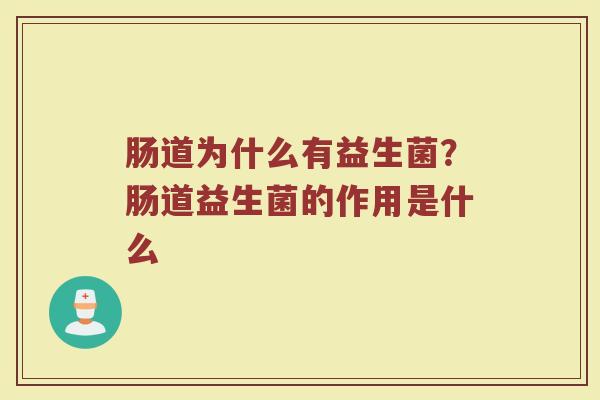 肠道为什么有益生菌？肠道益生菌的作用是什么