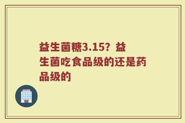 益生菌糖3.15？益生菌吃食品级的还是药品级的